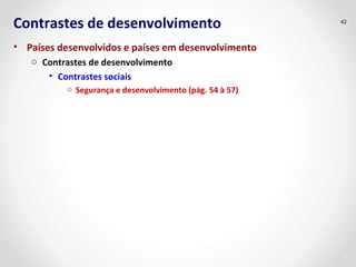 Contrastes de desenvolvimento
• Países desenvolvidos e países em desenvolvimento
o Contrastes de desenvolvimento
• Contrastes sociais
o Segurança e desenvolvimento (pág. 54 à 57)
42
 