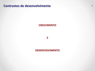 Contrastes de desenvolvimento 8 
CRESCIMENTO 
E 
DESENVOLVIMENTO 
 