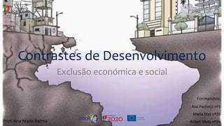 Contrastes de Desenvolvimento
Exclusão económica e social
Formandos:
Ana Pacheco nº1
Maria Dias nº20
Rúben Mota nº24Prof. Ana Maria Barros
 