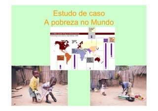 Estudo de caso
A pobreza no Mundo
 