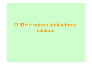 O IDH e outros indicadores
         básicos
 