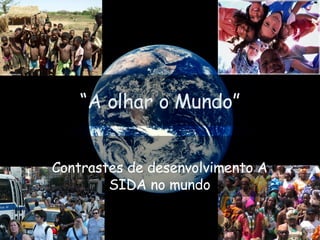 “ A olhar o Mundo” Contrastes de desenvolvimento A SIDA no mundo 