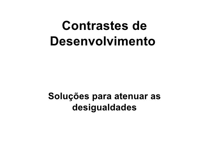 Contrastes de Desenvolvimento   Soluções para atenuar as desigualdades 