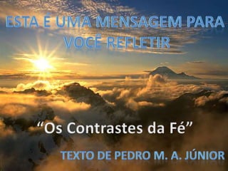 Esta é uma mensagem para  você refletir “Os Contrastes da Fé” Texto de Pedro M. A. JÚnior 