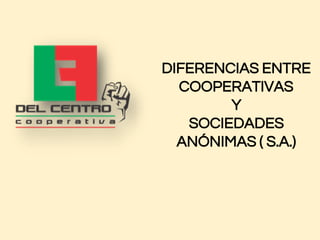 DIFERENCIAS ENTRE
COOPERATIVAS
Y
SOCIEDADES
ANÓNIMAS ( S.A.)
 