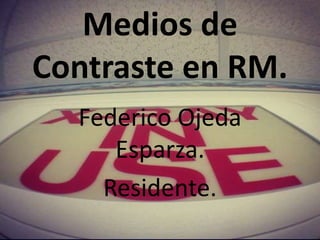 Medios de
Contraste en RM.
Federico Ojeda
Esparza.
Residente.
 