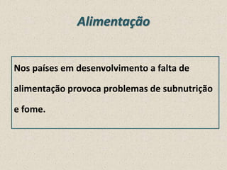 Alimentação
Nos países em desenvolvimento a falta de
alimentação provoca problemas de subnutrição
e fome.

 