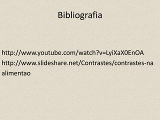 Bibliografia

http://www.youtube.com/watch?v=LyiXaX0EnOA
http://www.slideshare.net/Contrastes/contrastes-na
alimentao

 