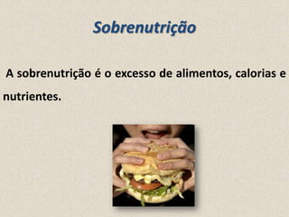 Sobrenutrição
A sobrenutrição é o excesso de alimentos, calorias e

nutrientes.

 