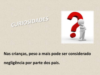 Nas crianças, peso a mais pode ser considerado
negligência por parte dos pais.

 