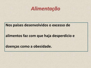 Alimentação
Nos países desenvolvidos o excesso de
alimentos faz com que haja desperdício e
doenças como a obesidade.

 