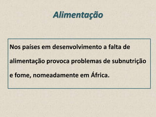 Alimentação
Nos países em desenvolvimento a falta de
alimentação provoca problemas de subnutrição
e fome, nomeadamente em África.

 