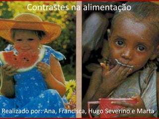 Contrastes na alimentação

Realizado por: Ana, Francisca, Hugo Severino e Marta

 
