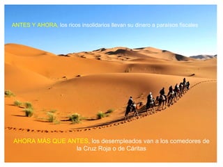 ANTES Y AHORA, los ricos insolidarios llevan su dinero a paraísos fiscales




AHORA MÁS QUE ANTES, los desempleados van a los comedores de
                la Cruz Roja o de Cáritas
 