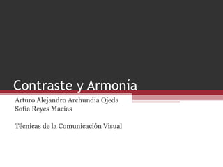 Contraste y Armonía Arturo Alejandro Archundia Ojeda Sofía Reyes Macías Técnicas de la Comunicación Visual 
