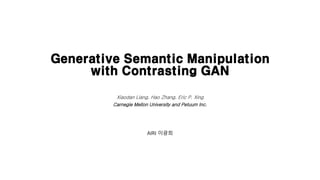 Generative Semantic Manipulation
with Contrasting GAN
Xiaodan Liang, Hao Zhang, Eric P. Xing
Carnegie Mellon University and Petuum Inc.
AIRI 이광희
 