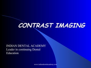 CONTRAST IMAGING
www.indiandentalacademy.com
INDIAN DENTAL ACADEMY
Leader in continuing Dental
Education
 
