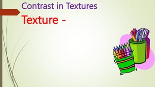 Contrast in Textures
Texture -
 