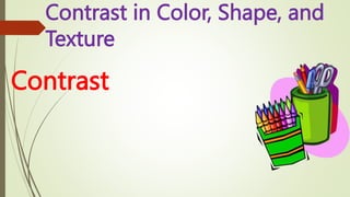 Contrast in Color, Shape, and
Texture
Contrast
 