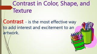 Contrast in Color, Shape, and
Texture
Contrast - is the most effective way
to add interest and excitement to an
artwork.
 