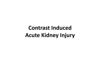 Contrast Induced
Acute Kidney Injury
 