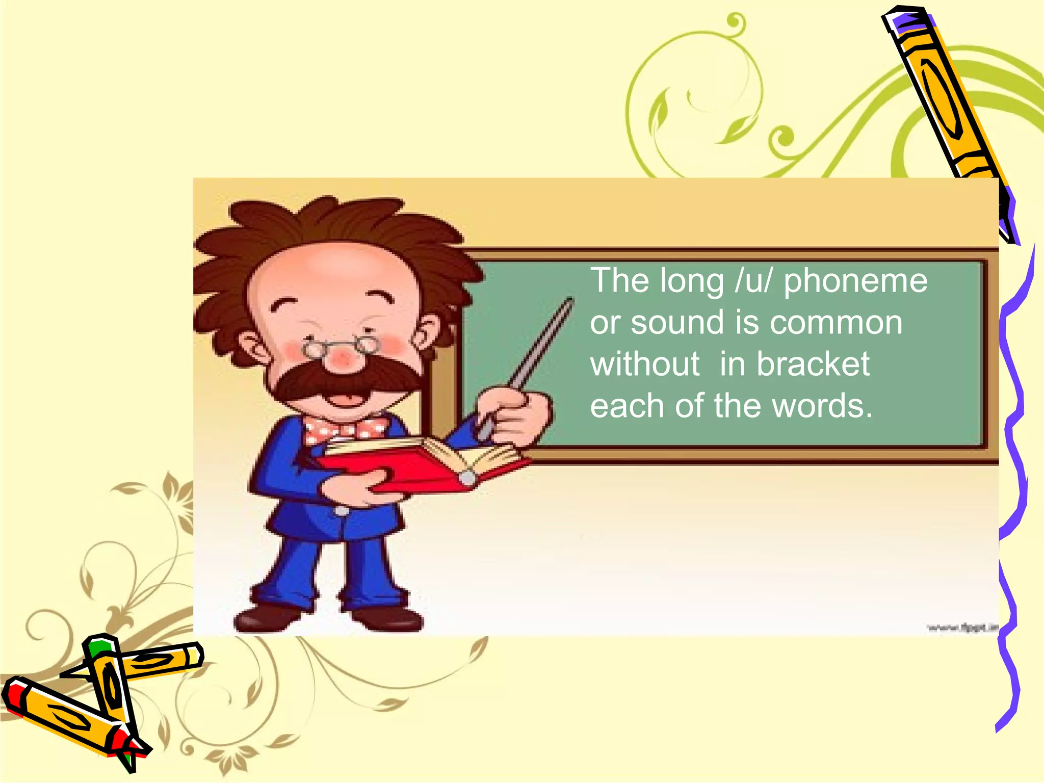 The long /u/ phoneme
or sound is common
without in bracket
each of the words.
 