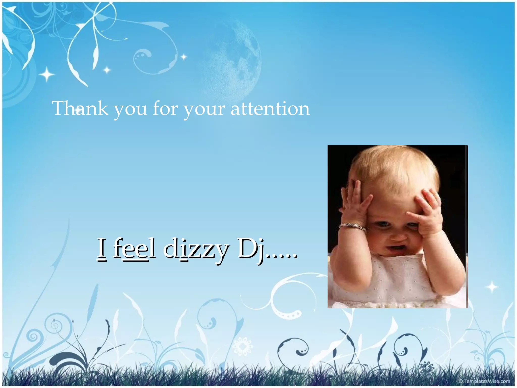 Thank you for your attention
II ffeeeel dl diizzyzzy Dj.....Dj.....
 