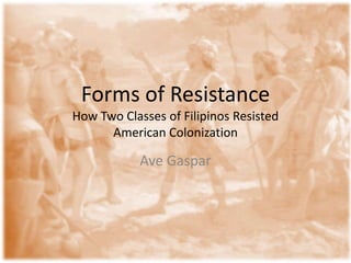 Forms of ResistanceHow Two Classes of Filipinos Resisted American Colonization Ave Gaspar 