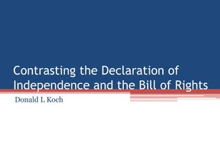 Contrasting the Declaration of
Independence and the Bill of Rights
Donald L Koch
 