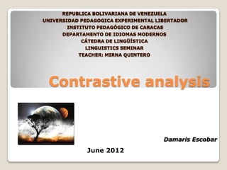 Contrastive analysis


                Damaris Escobar
    June 2012
 