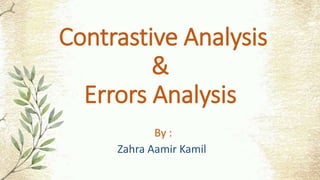 Contrastive Analysis
&
Errors Analysis
By :
Zahra Aamir Kamil
 