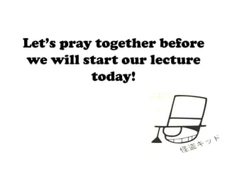 Let’s pray together before
we will start our lecture
today!
 