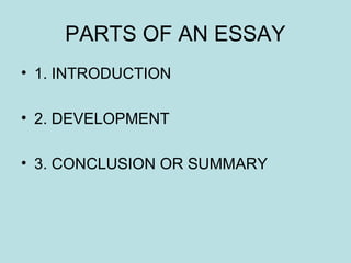 PARTS OF AN ESSAY
• 1. INTRODUCTION
• 2. DEVELOPMENT
• 3. CONCLUSION OR SUMMARY
 