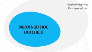 NGÔN NGỮ HỌC
ĐỐI CHIẾU
Nguyễn Hoàng Trung
Khoa Ngôn ngữ học
 