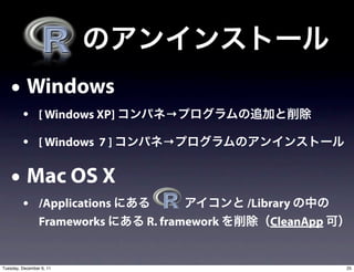 • Windows
         • [ Windows XP]         →

         • [ Windows 7 ]        →


    • Mac OS X
         • /Applications                     /Library
                 Frameworks   R. framework       CleanApp


Tuesday, December 6, 11                                     25
 