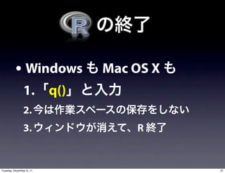 • Windows       Mac OS X
                1. q()
                2.
                3.            R


Tuesday, December 6, 11              27
 