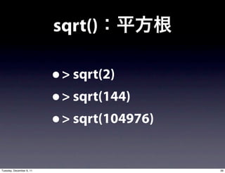 sqrt()

                          • > sqrt(2)
                          • > sqrt(144)
                          • > sqrt(104976)
Tuesday, December 6, 11                      39
 
