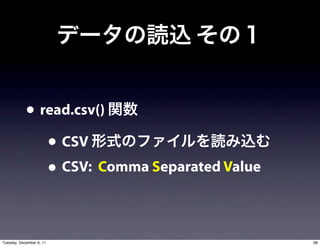 • read.csv()
               • CSV
               • CSV: Comma Separated Value

Tuesday, December 6, 11                       68
 