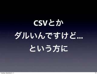 CSV
                                ...



Tuesday, December 6, 11               70
 