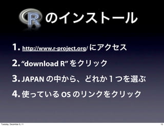 1. http://www.r-project.org/
           2. “download R”
           3. JAPAN
           4.                OS


Tuesday, December 6, 11                   15
 