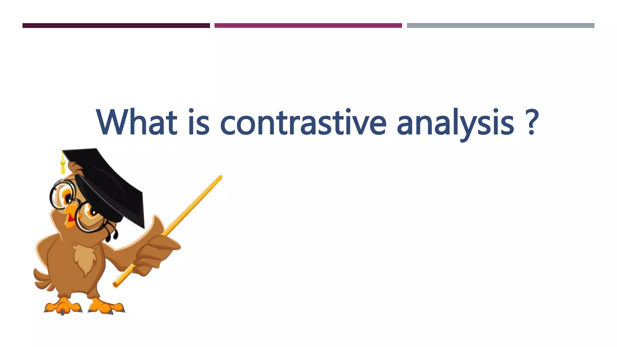 What is contrastive analysis ?
 