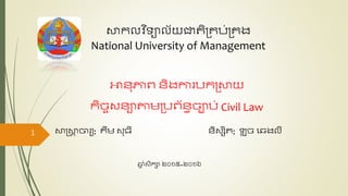 សាកលវ ិទ្យាល័យ​ជាតិ​គ្រប់​គ្រង
National University of Management
អានុភាព​និង​ការ​បក​គ្សាយ​
កិច្ច​សនា​តាម​គ្បព័នធ​ច្ាប់​Civil Law
1 សាស្ដ្សាា ចារយ: រឹម​សុធី និសសិត​: ឡុ ច្​ឆេងលី​
ឆ្ន ាំសិកា​២០១៥​~២០១៦
 