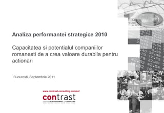Analiza performantei strategice 2010

Capacitatea si potentialul companiilor
romanesti de a crea valoare durabila pentru
actionari

Bucuresti, Septembrie 2011



                  www.contrast-consulting.com/en/
 