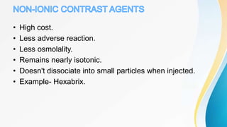 • High cost.
• Less adverse reaction.
• Less osmolality.
• Remains nearly isotonic.
• Doesn't dissociate into small particles when injected.
• Example- Hexabrix.
 