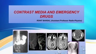 CONTRAST MEDIA AND EMERGENCY
DRUGS
ROHIT BANSAL (Assistant Professor Radio-Physics)
 