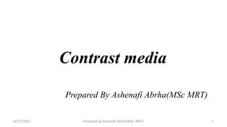 Contrast media
Prepared By Ashenafi Abrha(MSc MRT)
6/17/2023 Prepared by Ashenafi Abrha(MSc MRT) 1
 