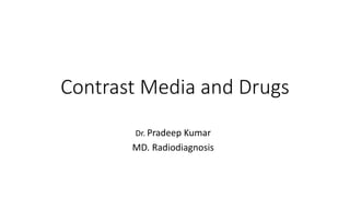 Contrast Media and Drugs
Dr. Pradeep Kumar
MD. Radiodiagnosis
 