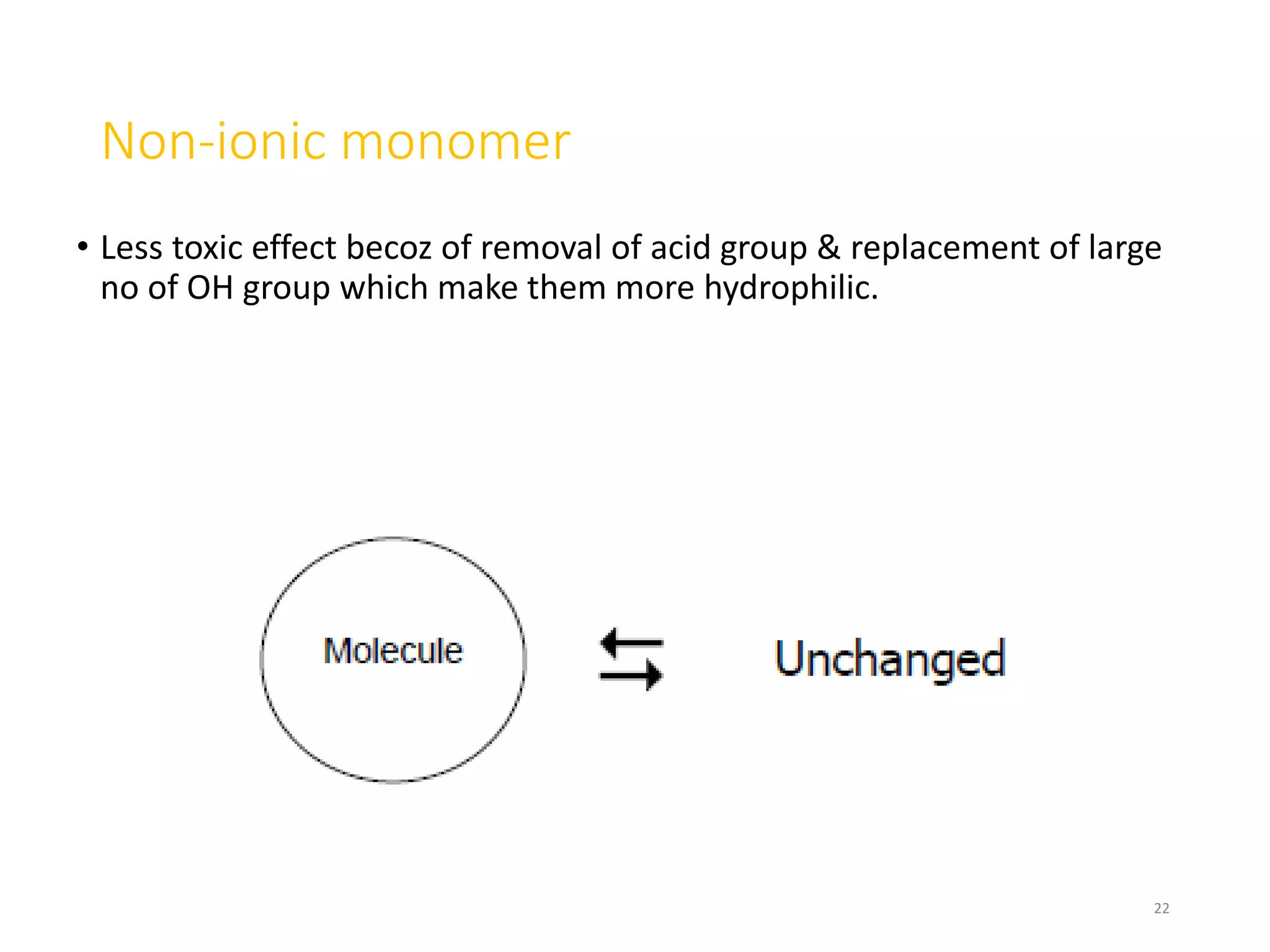 Non-ionic monomer
• Less toxic effect becoz of removal of acid group & replacement of large
no of OH group which make them more hydrophilic.
22
 