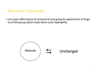 Non-ionic monomer
• Less toxic effect becoz of removal of acid group & replacement of large
no of OH group which make them more hydrophilic.
22
 