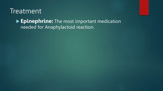 Treatment
 Epinephrine: The most important medication
needed for Anaphylactoid reaction.
 